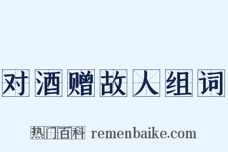 对酒赠故人组词是什么意思的图片